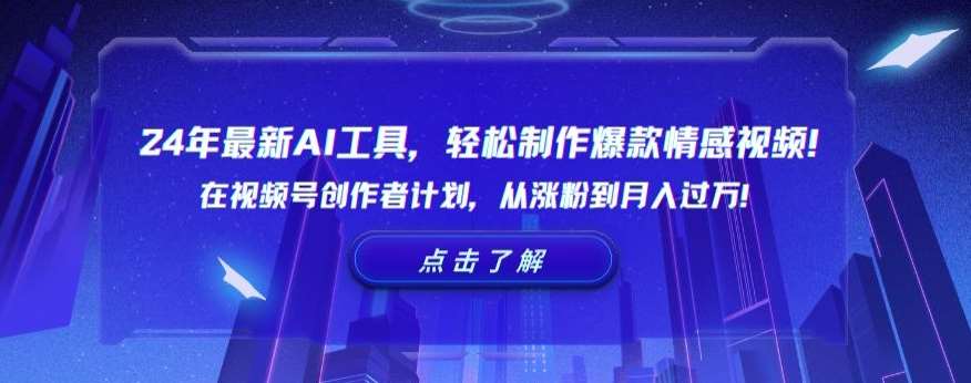24年最新AI工具，轻松制作爆款情感视频！在视频号创作者计划，从涨粉到月入过万【揭秘】-讯领网创