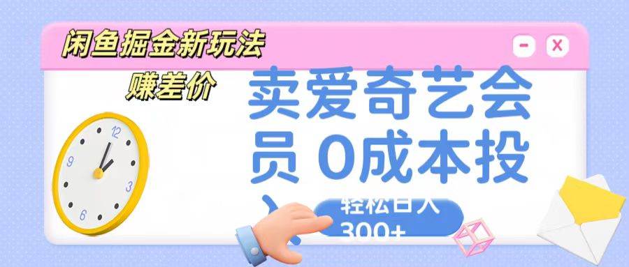 咸鱼掘金新玩法 赚差价 卖爱奇艺会员 0成本投入 轻松日收入300+-讯领网创