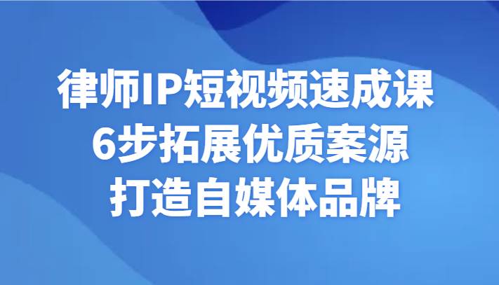 律师IP短视频速成课 6步拓展优质案源 打造自媒体品牌-讯领网创