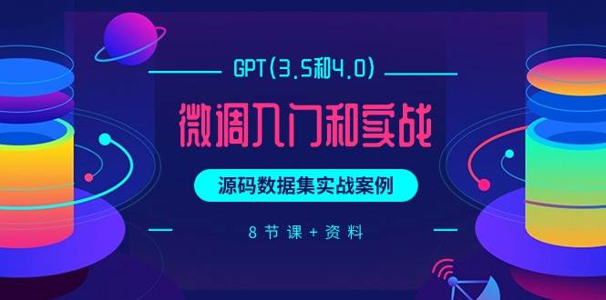 （9909期）GPT(3.5和4.0)微调入门和实战，源码数据集实战案例（8节课+资料）-讯领网创