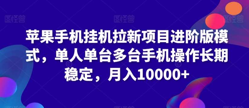 苹果手机挂机拉新项目进阶版模式，单人单台多台手机操作长期稳定，月入10000+【揭秘】-讯领网创