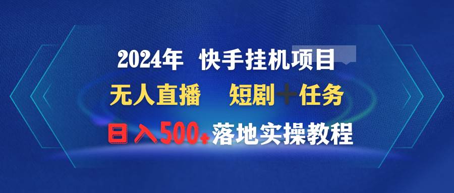 （9341期）2024年 快手挂机项目无人直播 短剧＋任务日入500+落地实操教程-讯领网创