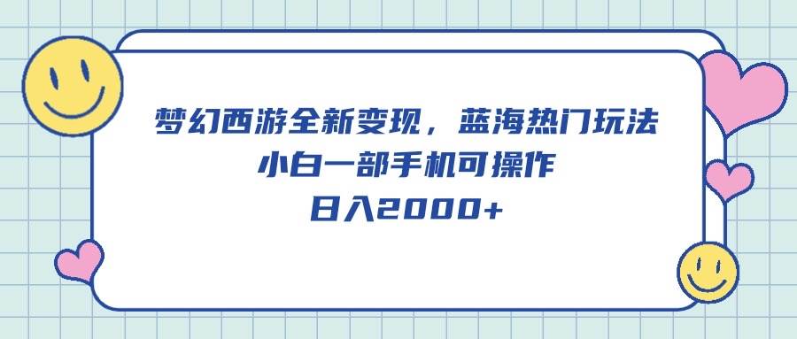 （10367期）梦幻西游全新变现，蓝海热门玩法，小白一部手机可操作，日入2000+-讯领网创