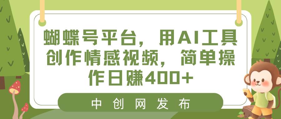 蝴蝶号平台，用AI工具创作情感视频，简单操作日赚400+-讯领网创