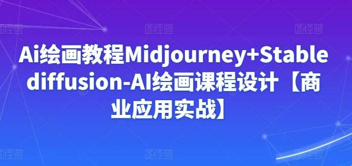 Ai绘画教程Midjourney+Stablediffusion-AI绘画课程设计【商业应用实战】-讯领网创