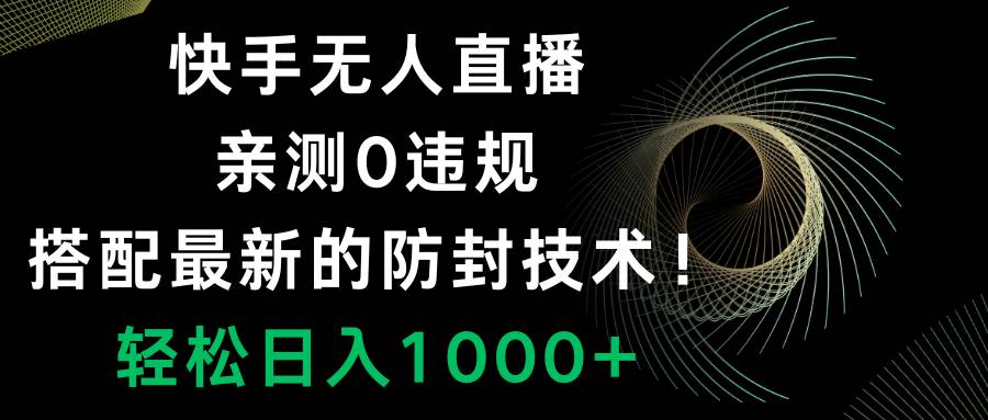 快手无人直播，0违规，搭配最新的防封技术！轻松日入1000+-讯领网创