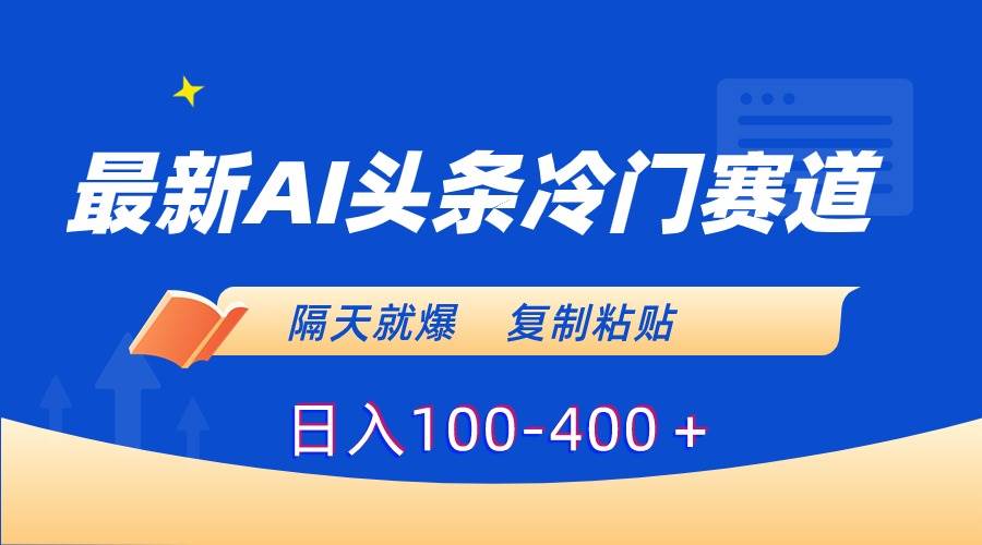 （8823期）最新AI头条冷门赛道，隔天就爆，复制粘贴日入100-400＋-讯领网创