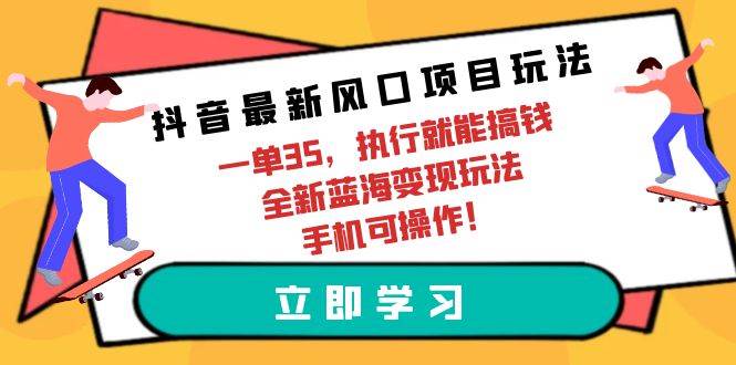 抖音最新风口项目玩法，一单35，执行就能搞钱 全新蓝海变现玩法 手机可操作-讯领网创