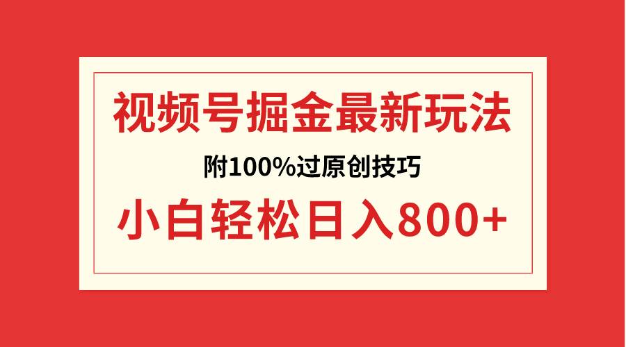 视频号掘金，小白轻松日入800+（附100%过原创技巧）-讯领网创