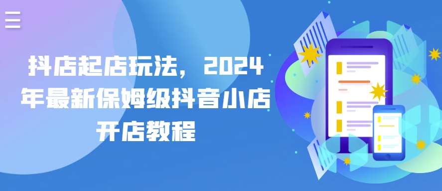 抖店起店玩法，2024年最新保姆级抖音小店开店教程-讯领网创