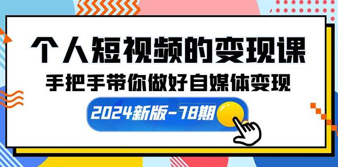 个人短视频的变现课【2024新版-78期】手把手带你做好自媒体变现（61节课）-讯领网创