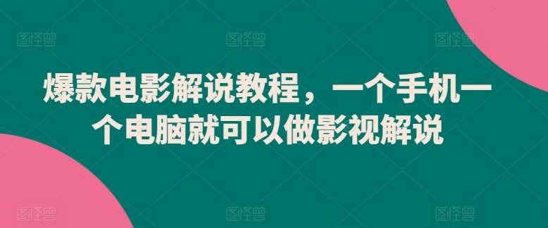 爆款电影解说教程，一个手机一个电脑就可以做影视解说-讯领网创