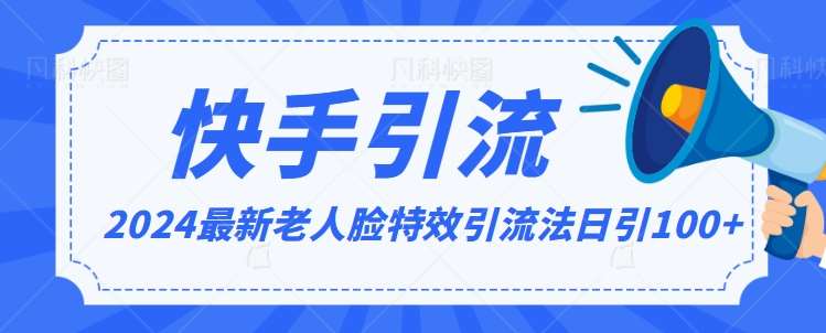 2024全网最新讲解老人脸特效引流方法，日引流100+，制作简单，保姆级教程【揭秘】-讯领网创