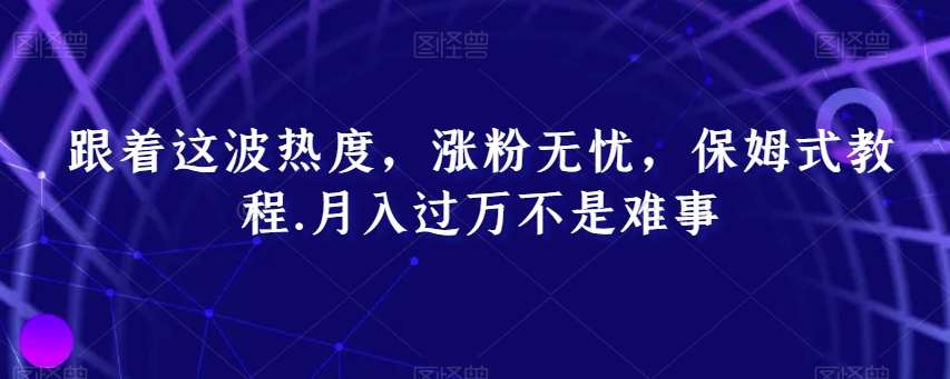 跟着这波热度，涨粉无忧，保姆式教程，月入过万不是难事【揭秘】-讯领网创