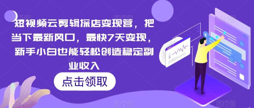 短视频云剪辑探店变现营，把当下最新风口，最快7天变现，新手小白也能轻松创造稳定副业收入-讯领网创