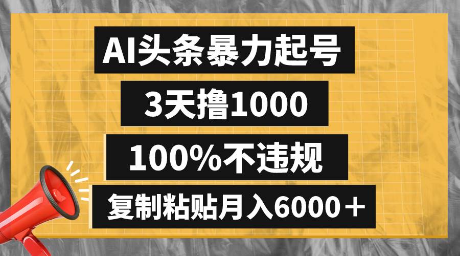 AI头条暴力起号，3天撸1000,100%不违规，复制粘贴月入6000＋-讯领网创