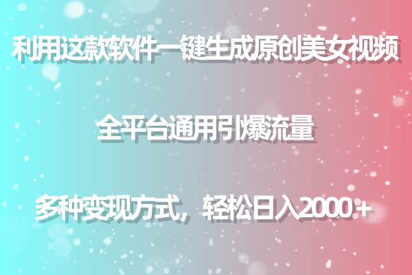 利用这款软件一键生成原创美女视频 全平台通用引爆流量 多种变现日入2000＋-讯领网创