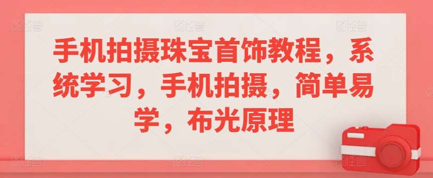 手机拍摄珠宝首饰教程，系统学习，手机拍摄，简单易学，布光原理-讯领网创