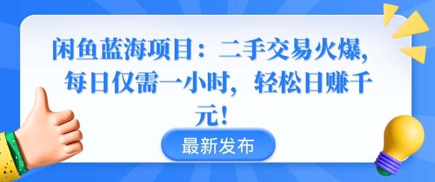 闲鱼蓝海项目：二手交易火爆，每日仅需一小时，轻松日赚千元【揭秘】-讯领网创