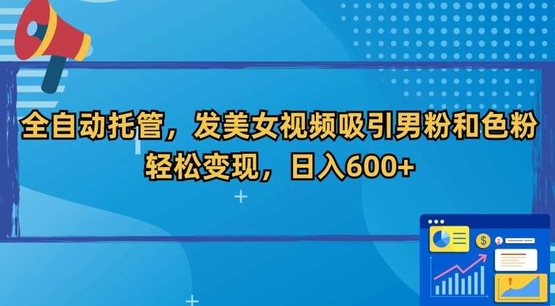 全自动托管，发美女视频吸引男粉和色粉，轻松变现，日入600+【揭秘】-讯领网创