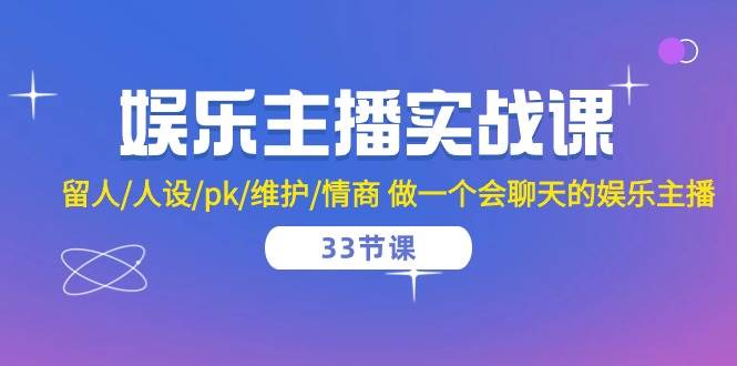 （10399期）娱乐主播实战课  留人/人设/pk/维护/情商 做一个会聊天的娱乐主播-33节课-讯领网创