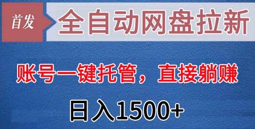 全自动网盘拉新，账号一键托管，直接躺赚，日入1500+（可放大，可团队）-讯领网创