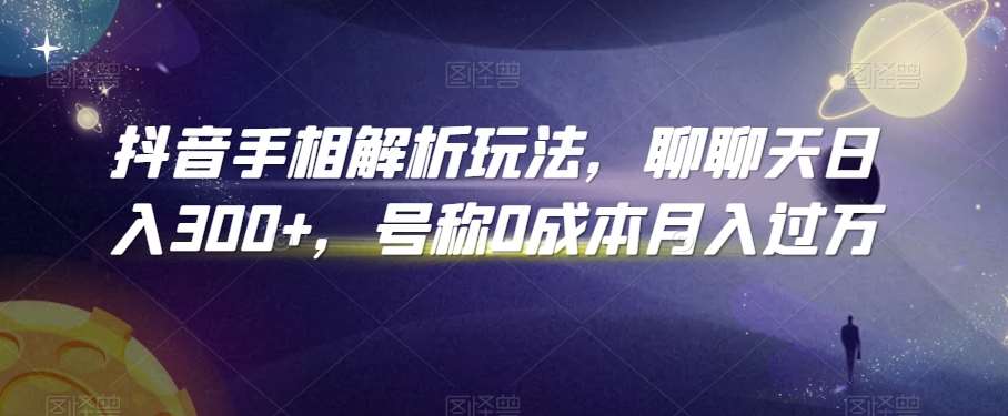 抖音手相解析玩法，聊聊天日入300+，号称0成本月入过万【揭秘】-讯领网创