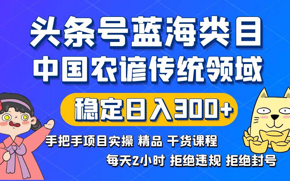 头条号蓝海类目传统和农谚领域实操精品课程拒绝违规封号稳定日入300+-讯领网创