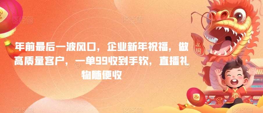 年前最后一波风口，企业新年祝福，做高质量客户，一单99收到手软，直播礼物随便收【揭秘】-讯领网创