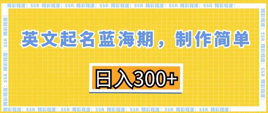 英文起名蓝海期，制作简单，日入300+【揭秘】-讯领网创