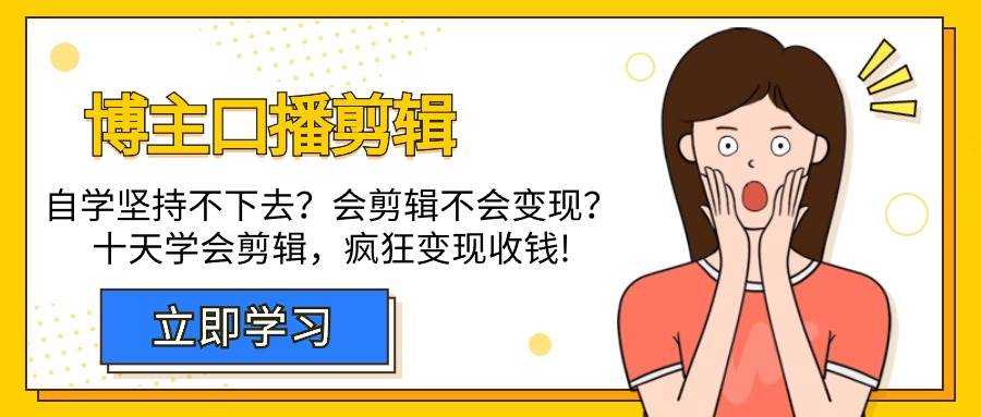 （9474期）博主-口播剪辑，自学坚持不下去？会剪辑不会变现？十天学会剪辑，疯狂收钱-讯领网创