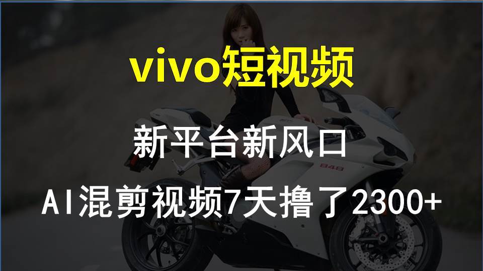 vivo短视频:新平台新风口，AI混剪视频7天撸了2300+-讯领网创