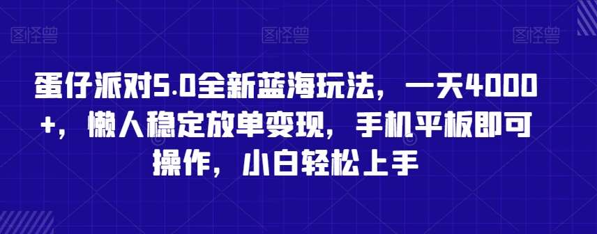 蛋仔派对5.0全新蓝海玩法，一天4000+，懒人稳定放单变现，手机平板即可操作，小白轻松上手【揭秘】-讯领网创