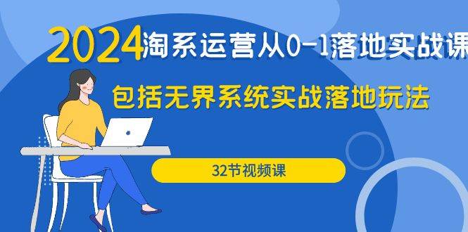 （9919期）2024·淘系运营从0-1落地实战课：包括无界系统实战落地玩法（32节）-讯领网创