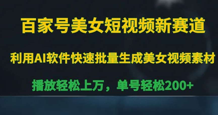 百家号美女短视频新赛道，播放轻松上万，单号轻松200+【揭秘】-讯领网创