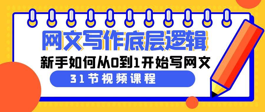 （9016期）网文写作底层逻辑，新手如何从0到1开始写网文（31节课）-讯领网创