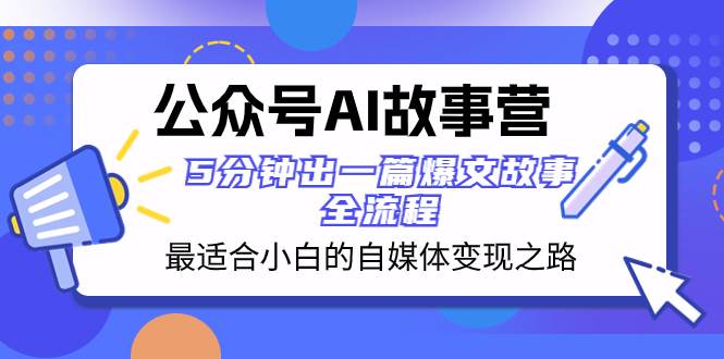 公众号AI 故事营 最适合小白的自媒体变现之路  5分钟出一篇爆文故事 全流程-讯领网创