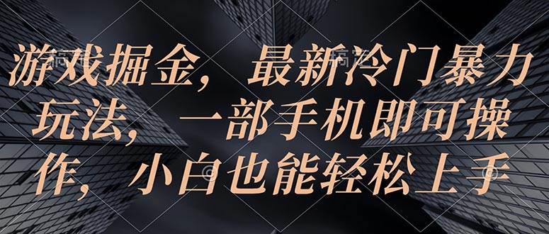 （10689期）游戏掘金，最新冷门暴力玩法，一部手机即可操作，小白也能轻松上手-讯领网创