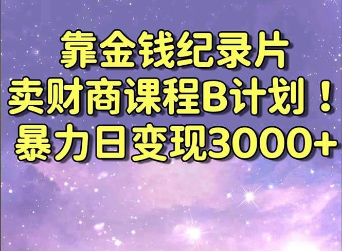 靠金钱纪录片卖财商课程B计划！暴力日变现3000+，喂饭式干货教程！-讯领网创