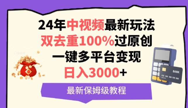 中视频24年最新玩法，双去重100%过原创，一键多平台变现，日入3000+ 保姆级教程【揭秘】-讯领网创