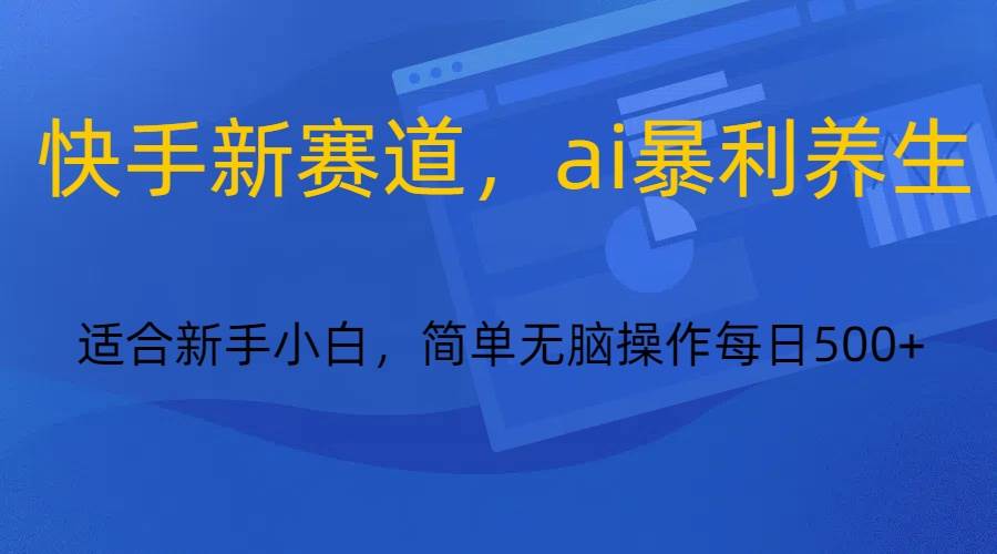 快手新赛道，ai暴利养生，0基础的小白也可以操作轻松日入500+-讯领网创