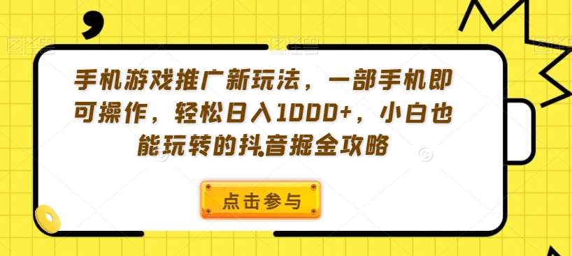 手机游戏推广新玩法，一部手机即可操作，轻松日入1000+，小白也能玩转的抖音掘金攻略【揭秘】-讯领网创