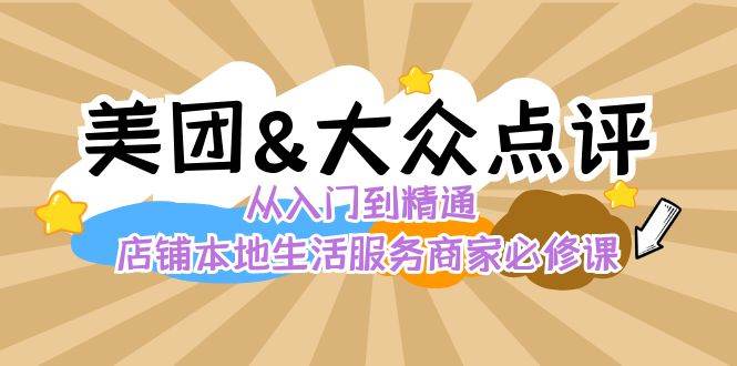 （8804期）美团+大众点评 从入门到精通：店铺本地生活 流量提升 店铺运营 推广秘术…-讯领网创