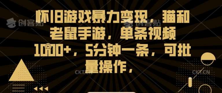 怀旧游戏暴力变现，猫和老鼠手游，单条视频1000+，5分钟一条，可批量操作【揭秘】-讯领网创