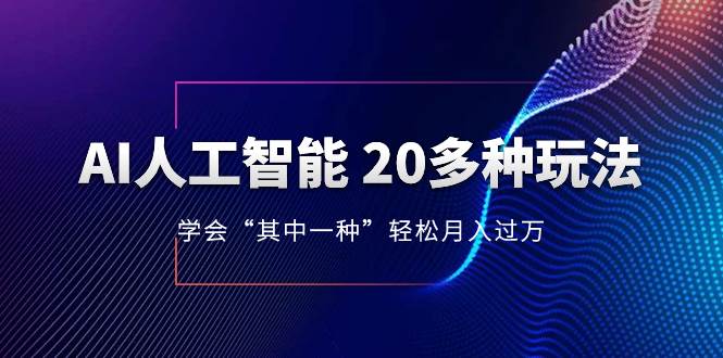 AI人工智能 20多种玩法 学会“其中一种”轻松月入过万，持续更新AI最新玩法-讯领网创