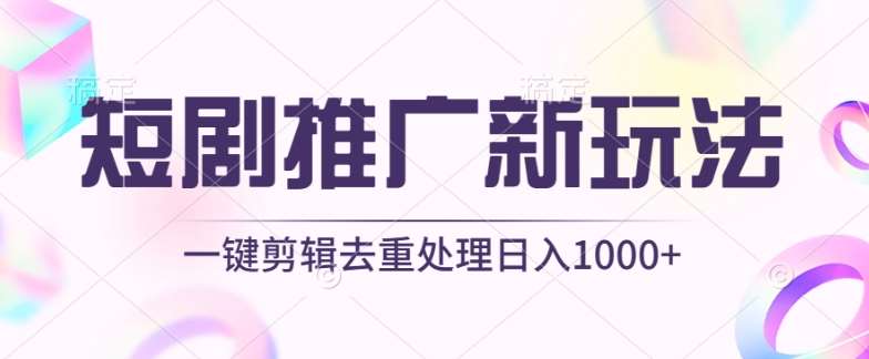 短剧推广新玩法，不剪辑，工具助力一键过原创，日入1000+【揭秘】-讯领网创