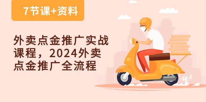 （10462期）外卖 点金推广实战课程，2024外卖 点金推广全流程（7节课+资料）-讯领网创