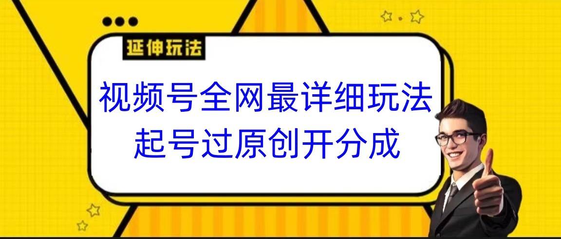 视频号全网最详细玩法，起号过原创开分成，小白跟着视频一步一步去操作-讯领网创