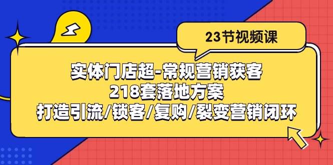 实体门店超常规营销获客：218套落地方案/打造引流/锁客/复购/裂变营销-讯领网创