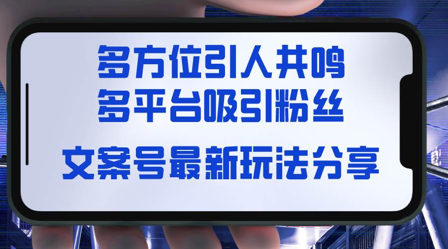 （8666期）文案号最新玩法分享，视觉＋听觉＋感觉，多方位引人共鸣，多平台疯狂吸粉-讯领网创